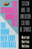 The stronger women get, the more men love football : sexism and the American culture of sports /