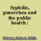 Syphilis, gonorrhea and the public health /