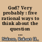 God? Very probably : five rational ways to think about the question of a god /