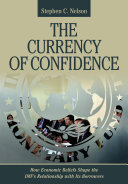 The currency of confidence : how economic beliefs shape the IMF's relationship with its borrowers /