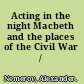 Acting in the night Macbeth and the places of the Civil War /