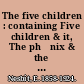 The five children : containing Five children & it, The phœnix & the carpet, The story of the amulet.