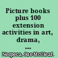 Picture books plus 100 extension activities in art, drama, music, math, and science /