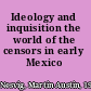 Ideology and inquisition the world of the censors in early Mexico /