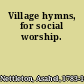 Village hymns, for social worship.