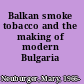 Balkan smoke tobacco and the making of modern Bulgaria /