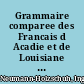 Grammaire comparee des Francais d Acadie et de Louisiane : Avec un apercu sur terre-neuve /