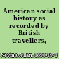 American social history as recorded by British travellers,