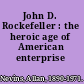 John D. Rockefeller : the heroic age of American enterprise /