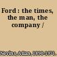 Ford : the times, the man, the company /