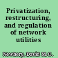 Privatization, restructuring, and regulation of network utilities