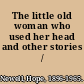 The little old woman who used her head and other stories /