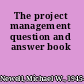 The project management question and answer book