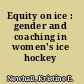 Equity on ice : gender and coaching in women's ice hockey /