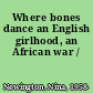 Where bones dance an English girlhood, an African war /