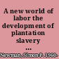 A new world of labor the development of plantation slavery in the British Atlantic /