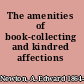 The amenities of book-collecting and kindred affections /