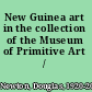 New Guinea art in the collection of the Museum of Primitive Art /