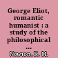 George Eliot, romantic humanist : a study of the philosophical structure of her novels /