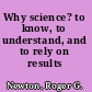 Why science? to know, to understand, and to rely on results /