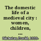 The domestic life of a medieval city : women, children, and the family in fourteenth-century Ghent /