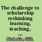 The challenge to scholarship rethinking learning, teaching, and research /