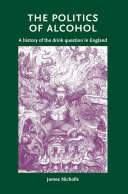 The politics of alcohol a history of the drink question in England /