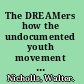 The DREAMers how the undocumented youth movement transformed the immigrant rights debate /