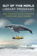 Out of this world library programs : using speculative fiction to promote reading and launch learning /