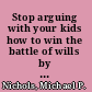 Stop arguing with your kids how to win the battle of wills by making your children feel heard /