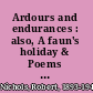 Ardours and endurances : also, A faun's holiday & Poems and phantasies /
