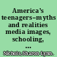 America's teenagers--myths and realities media images, schooling, and the social costs of careless indifference /