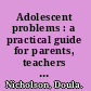 Adolescent problems : a practical guide for parents, teachers and counsellors /