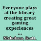 Everyone plays at the library creating great gaming experiences for all ages /