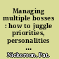 Managing multiple bosses : how to juggle priorities, personalities & projects, and make it look easy /