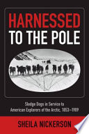 Harnessed to the Pole : sledge dogs in service to American explorers of the Arctic, 1853-1909  /