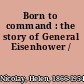 Born to command : the story of General Eisenhower /