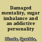 Damaged mentality, sugar imbalance and an addictive personality /