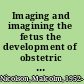 Imaging and imagining the fetus the development of obstetric ultrasound /