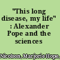 "This long disease, my life" : Alexander Pope and the sciences /