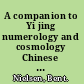 A companion to Yi jing numerology and cosmology Chinese studies of images and numbers from Han (202 BCE-220 CE) to Song (960-1279 CE) /