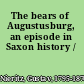 The bears of Augustusburg, an episode in Saxon history /