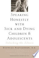 Speaking honestly with sick and dying children and adolescents unlocking the silence /