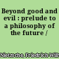 Beyond good and evil : prelude to a philosophy of the future /