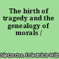 The birth of tragedy and the genealogy of morals /
