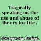 Tragically speaking on the use and abuse of theory for life /