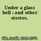 Under a glass bell : and other stories.