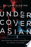 Undercover Asian : multiracial Asian Americans in visual culture /