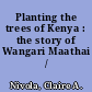 Planting the trees of Kenya : the story of Wangari Maathai /