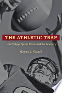 The athletic trap : how college sports corrupted the academy /